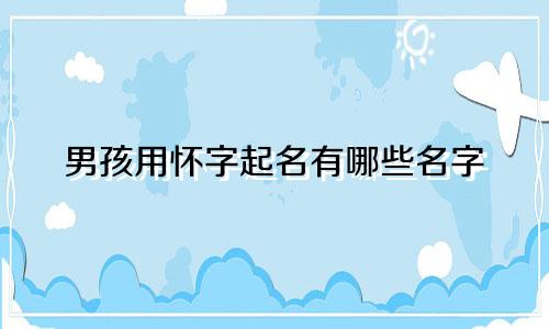 男孩用怀字起名有哪些名字