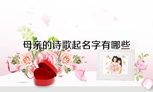 母亲的诗歌起名字有哪些