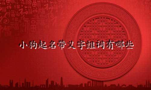 小狗起名带义字组词有哪些