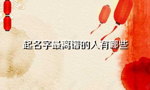 起名字最离谱的人有哪些