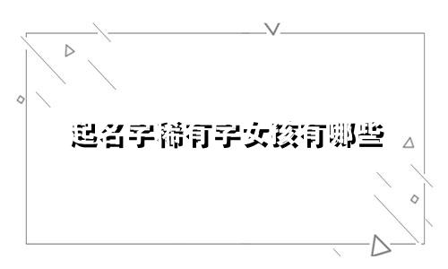 起名字稀有字女孩有哪些