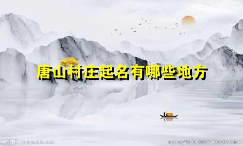 唐山村庄起名有哪些地方