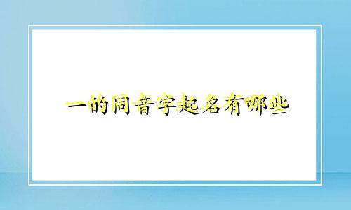 一的同音字起名有哪些