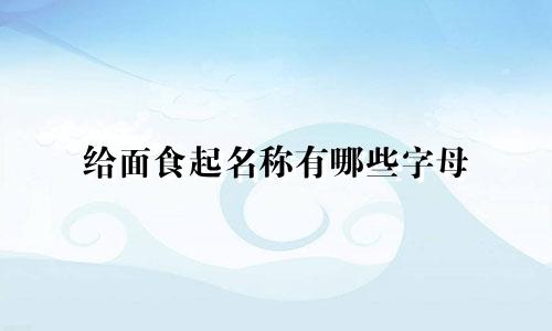 给面食起名称有哪些字母