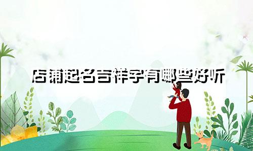 店铺起名吉祥字有哪些好听