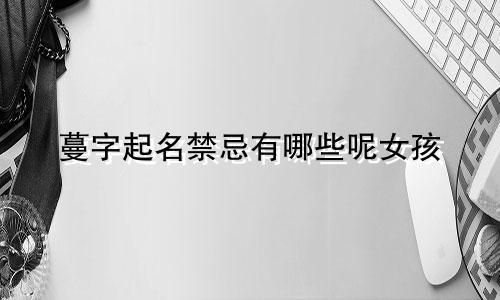 蔓字起名禁忌有哪些呢女孩