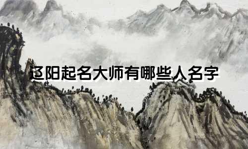 辽阳起名大师有哪些人名字
