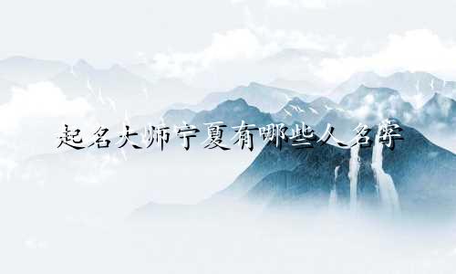 起名大师宁夏有哪些人名字