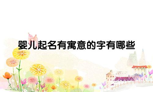 婴儿起名有寓意的字有哪些