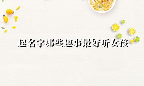 起名字哪些趣事最好听女孩