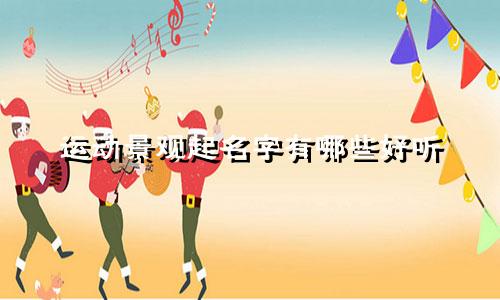 运动景观起名字有哪些好听
