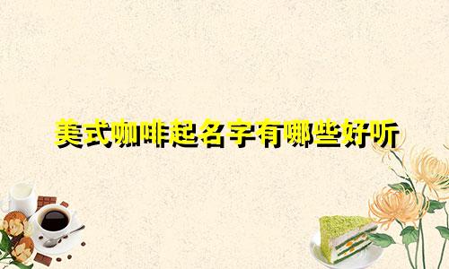 美式咖啡起名字有哪些好听