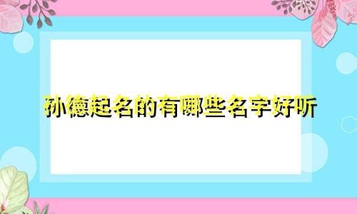 孙德起名的有哪些名字好听
