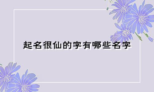 起名很仙的字有哪些名字