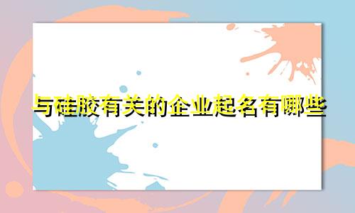 与硅胶有关的企业起名有哪些