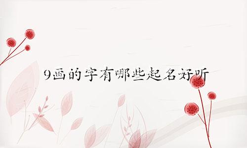 9画的字有哪些起名好听