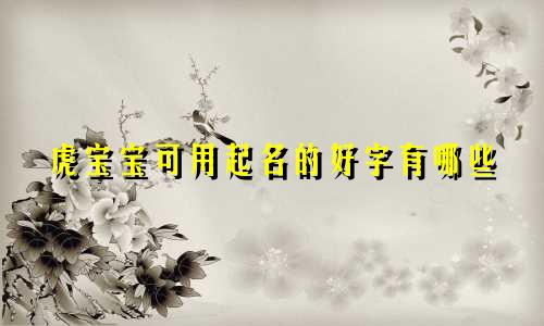虎宝宝可用起名的好字有哪些