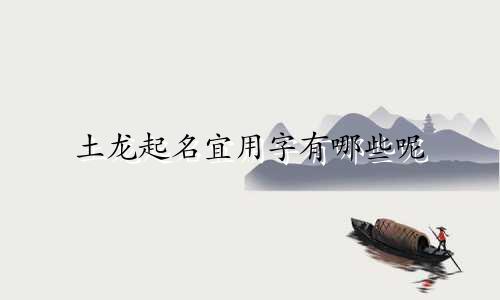 土龙起名宜用字有哪些呢
