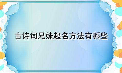 古诗词兄妹起名方法有哪些