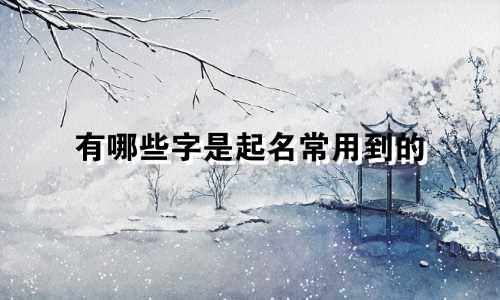 有哪些字是起名常用到的