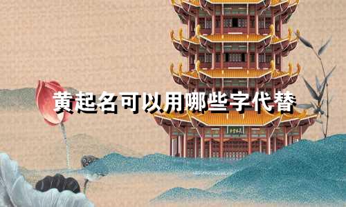 黄起名可以用哪些字代替
