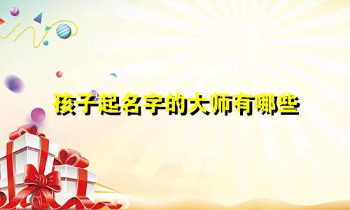 孩子起名字的大师有哪些