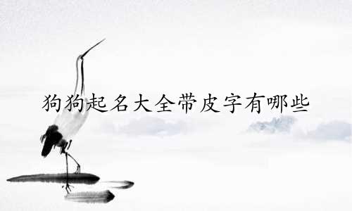 狗狗起名大全带皮字有哪些