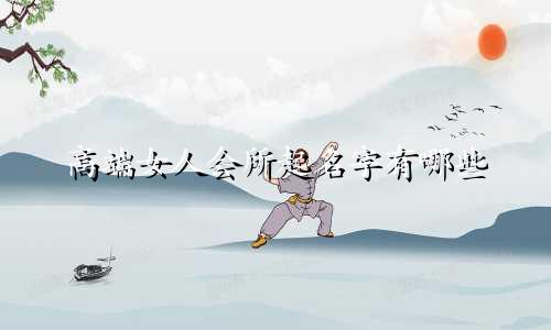 高端女人会所起名字有哪些