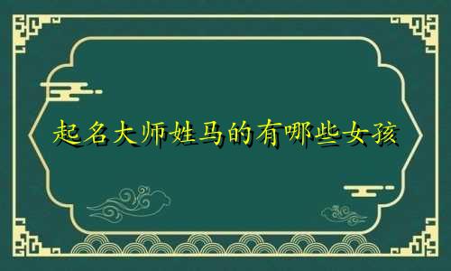 起名大师姓马的有哪些女孩
