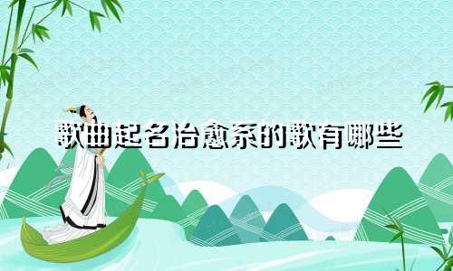歌曲起名治愈系的歌有哪些