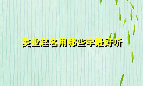 美业起名用哪些字最好听