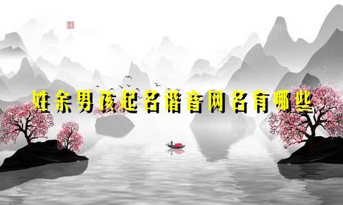 姓余男孩起名谐音网名有哪些