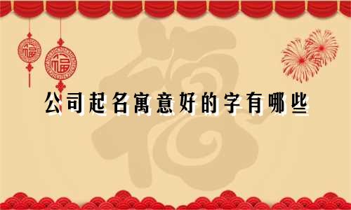 公司起名寓意好的字有哪些