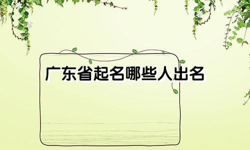 广东省起名哪些人出名