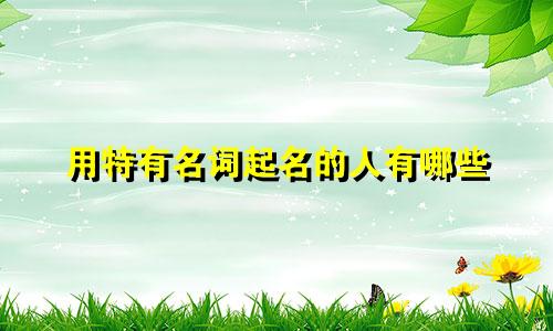 用特有名词起名的人有哪些