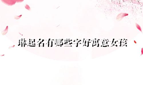 琳起名有哪些字好寓意女孩