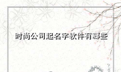 时尚公司起名字软件有哪些