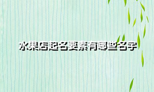 水果店起名要素有哪些名字