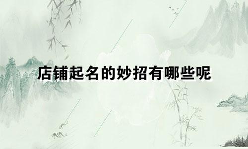 店铺起名的妙招有哪些呢