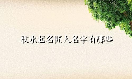 秋水起名匠人名字有哪些