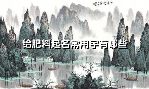 给肥料起名常用字有哪些