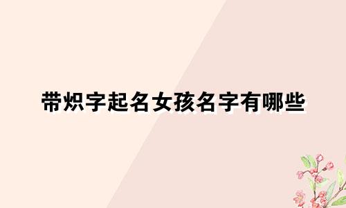 带炽字起名女孩名字有哪些