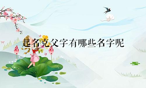 起名克父字有哪些名字呢