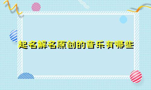 起名解名原创的音乐有哪些