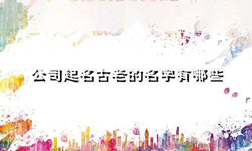 公司起名古老的名字有哪些