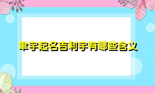 聿字起名吉利字有哪些含义