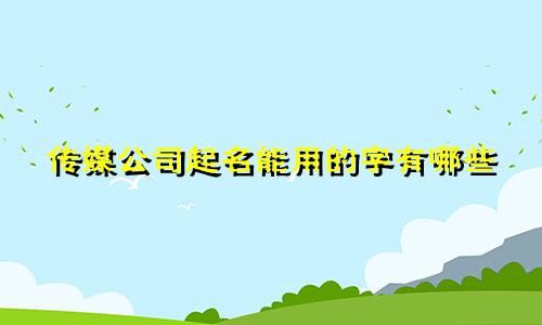传媒公司起名能用的字有哪些