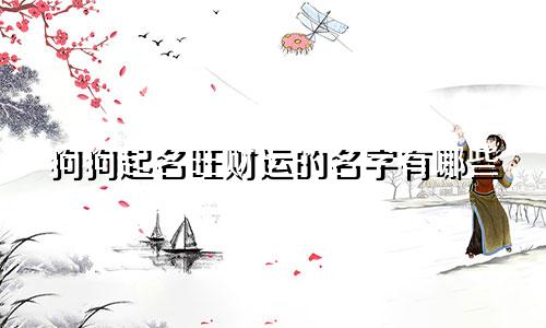 狗狗起名旺财运的名字有哪些