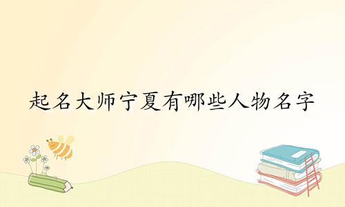 起名大师宁夏有哪些人物名字