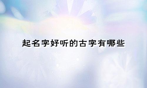 起名字好听的古字有哪些
